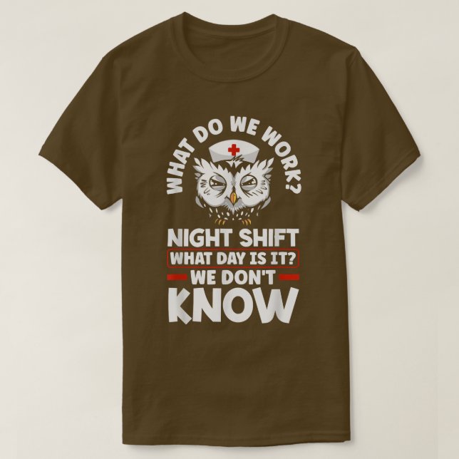 Night Shift Worker Overnight Shift What Day Is It  T-Shirt (Design Front)
