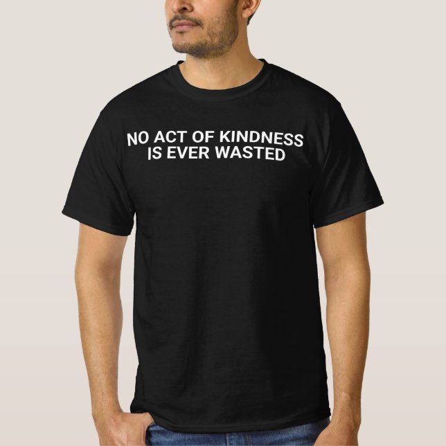 "No act of kindness, no matter how small, is ever  T-Shirt (Front)