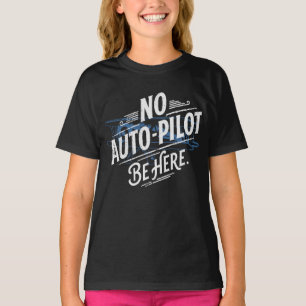No Auto-Pilot. Be Here. T-Shirt