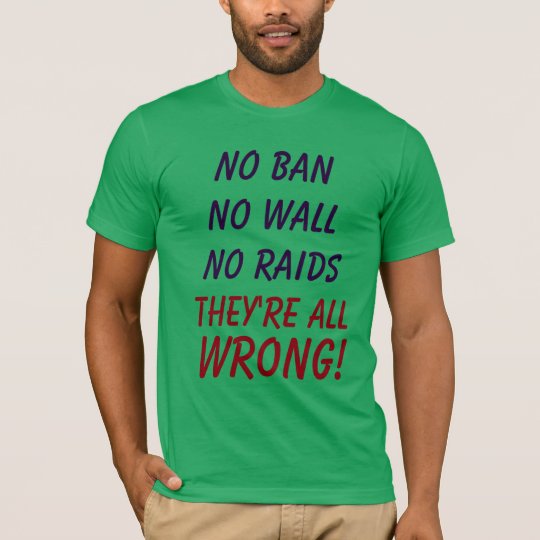 No Ban No Wall No Raids They're All WRONG!! Shirt