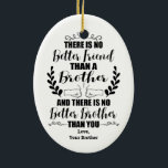No Better Friend than A Brother No Better Brother Ceramic Ornament<br><div class="desc">there is no better friend than a brother and there is no better brother than you. Custom Text</div>