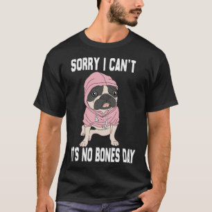No Bones Day Pug Funny Dog Mom and Dog Dad Sorry I T-Shirt