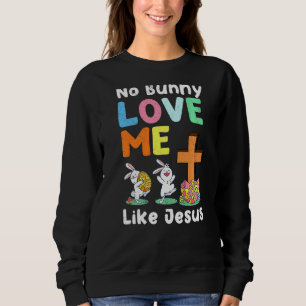 No Bunny Loves Me Like Jesus Easter Christian Reli Sweatshirt