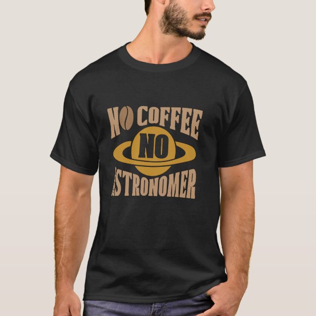 No Coffee No Astronomer Astrophysics Coffee Lover  T-Shirt (Front)
