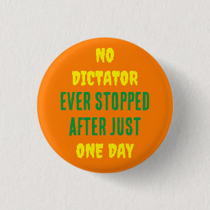 NO DICTATOR EVER STOPPED AFTER JUST ONE DAY 1 INCH ROUND BUTTON