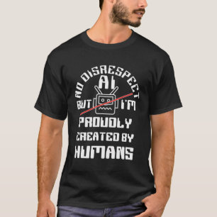 No Disrespect Ai - But I'M Proudly Created By Huma T-Shirt