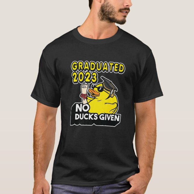 No Ducks Given  Graduated 2023 Graduate Graduation T-Shirt (Front)