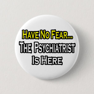 No Fear...Psychiatrist Is Here 2 Inch Round Button