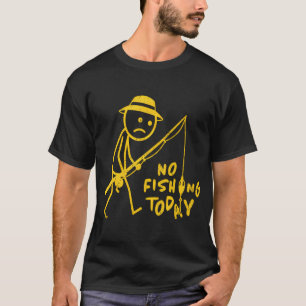 No Fishing Today, Sad Stick Figure, Funny Father's T-Shirt