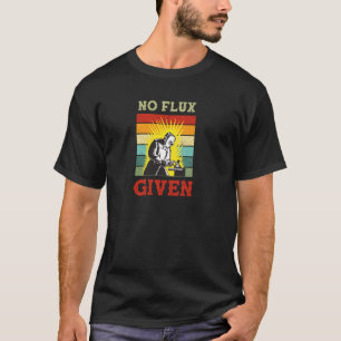 No Flux Given  Funny Welding Vintage Welder Retro  T-Shirt