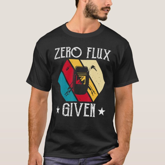 No Flux Given - Funny Welding Welder No Flux Perfe T-Shirt (Front)