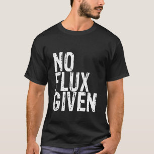 No Flux Given T-Shirt