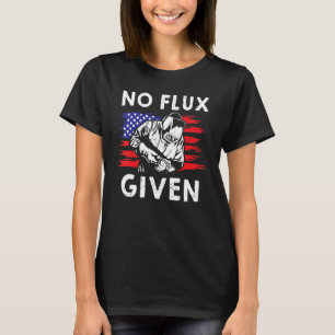 No Flux Given Welder For Iron Worker Pipeliner T-Shirt