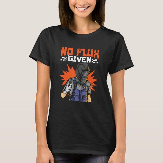 No Flux Given Welding Iron Worker Metalwork Weld W T-Shirt (Front)
