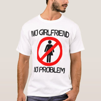 No Girlfriend no problem T-Shirt