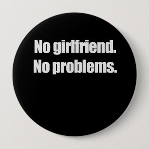 NO GIRLFRIEND. NO PROBLEMS. T-shirt 4 Inch Round Button