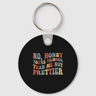 No Honey You're Thinner Than Me Not Prettier  Keychain