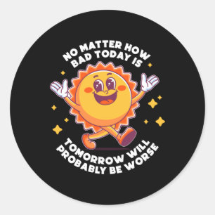 No How Bad Today Is Tomorrow Will Probably Be Classic Round Sticker