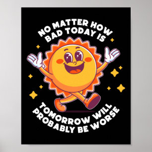 No How Bad Today Is Tomorrow Will Probably Be Poster