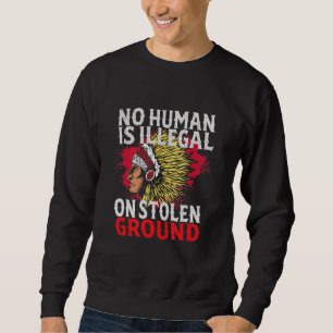 No Human Is Illegal On Stolen Ground Native Ameri Sweatshirt
