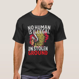 No Human Is Illegal On Stolen Ground Native Ameri T-Shirt