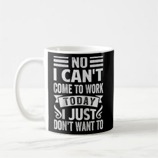No I Can't Come To Work Today I Just Don't Want To Coffee Mug