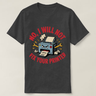 No, I will not fix your printer T-Shirt