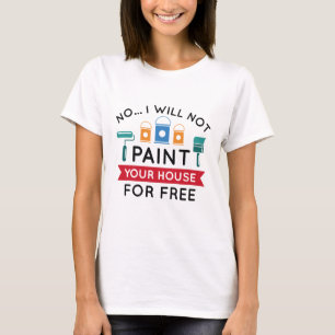 No I Will Not Paint Your House For Free T-Shirt