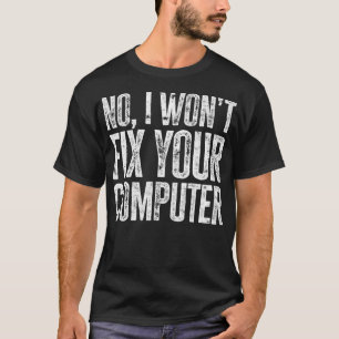 No I wont fix your computer tech supporter T-Shirt