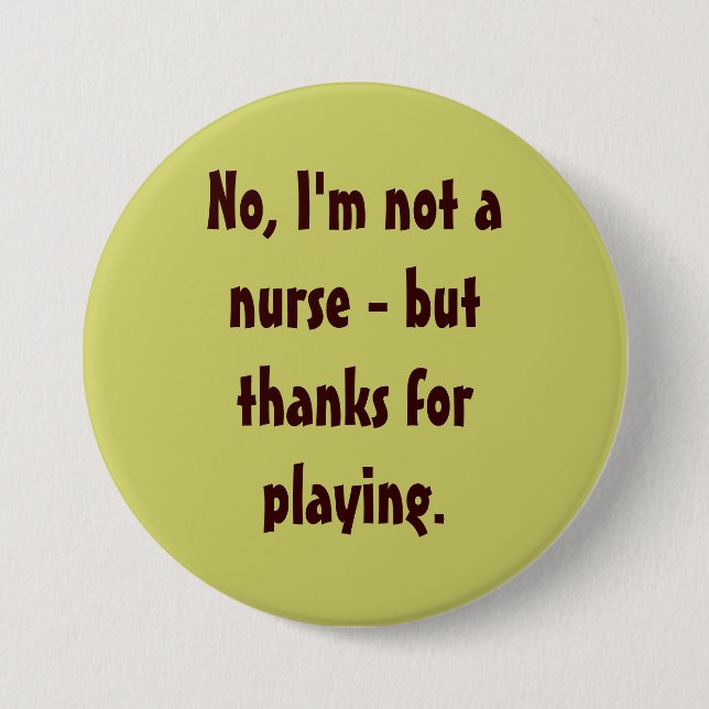 No, I'm not a nurse - but thanks for playing. 3 Inch Round Button (Front)