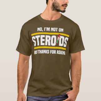 no im not on steriods but thanks for asking T-Shirt
