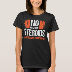 No I'm Not On Steroids (But Thanks For Asking) T-Shirt