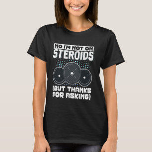 No I'm Not On Steroids (But Thanks For Asking) T-Shirt