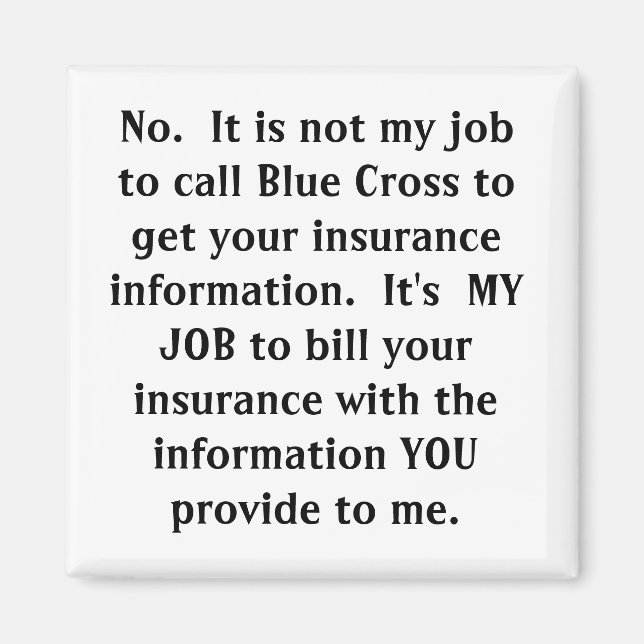 No.  It is not my job to call Blue Cross to get... Magnet (Front)