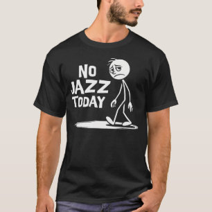 No Jazz Today Funny Sad Stick Man Music Lovers T-Shirt