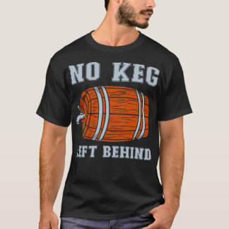 No keg left behind T-Shirt