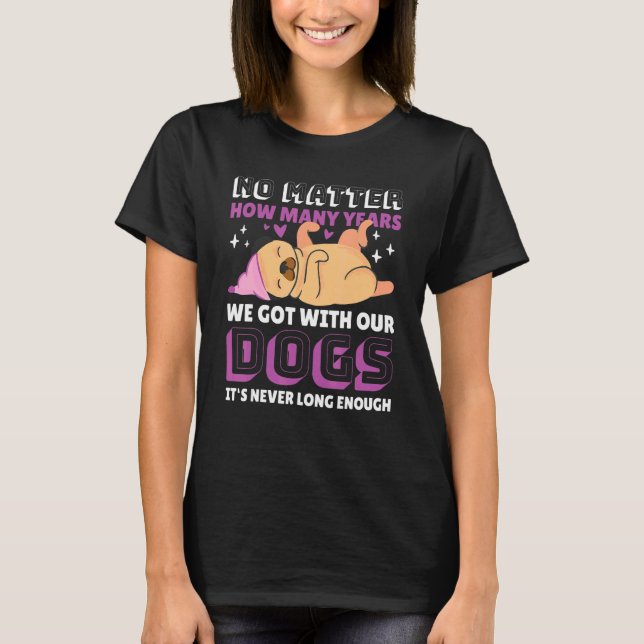 No Matter How Many Years We Got With Our Dogs With T-Shirt (Front)