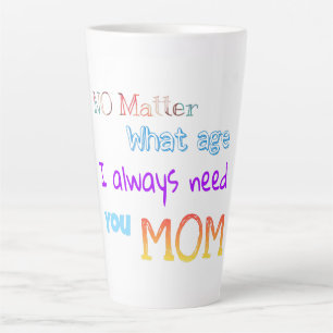no matter what age I always need you mom Latte Mug