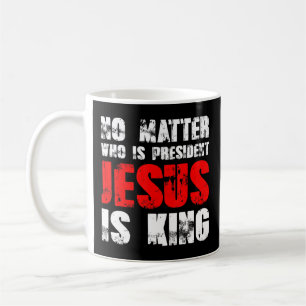 No matter who is president Jesus is king T-ShirtNo Coffee Mug