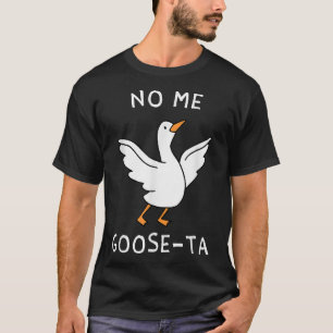 No Me Goose Ta Goose T-Shirt