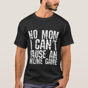 No Mom I Can't Pause An Online Game T-Shirt