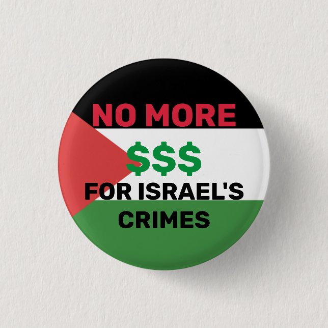 NO MORE $$$ FOR ISRAEL'S CRIMES PALESTINE FLAG  1 INCH ROUND BUTTON (Front)