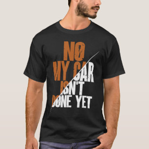 No My Car Isn't Done Yet  Car Mechanic Garage Desi T-Shirt
