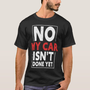 No My Car Isn't Done Yet  Car Mechanic Garage Desi T-Shirt