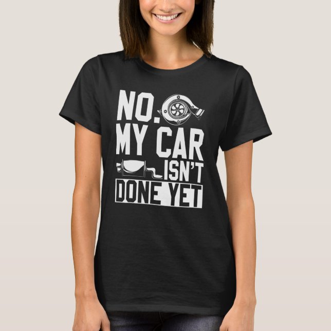 No My Car Isnt Done Yet Car Mechanic Workshop T-Shirt (Front)