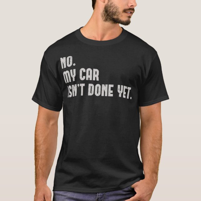No My Car Isnt Done Yet Funny Car Mechanic Auto T-Shirt (Front)