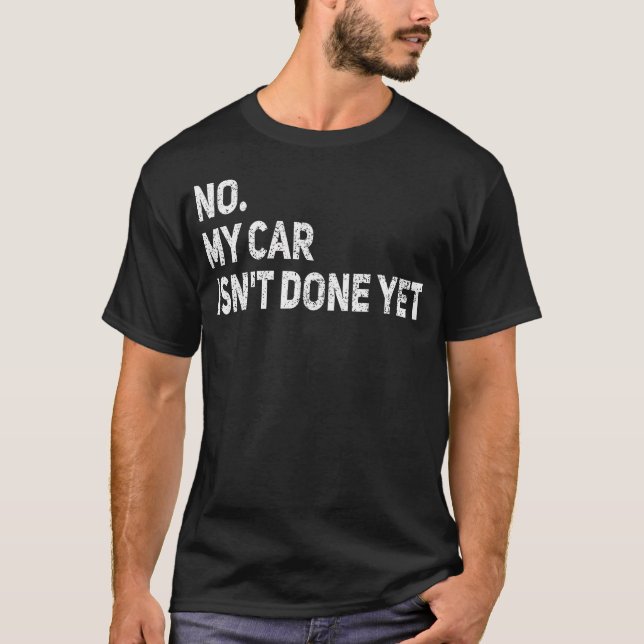No My Car Isn'T Done Yet Funny Car Mechanic Garage T-Shirt (Front)