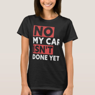 No My Car Isn't Done Yet Funny Car Mechanic Garage T-Shirt
