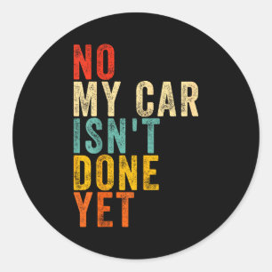 No My Car Isn't Done Yet Funny Humor Car Lover Mec Classic Round Sticker