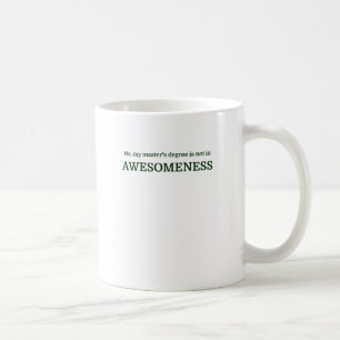 No, my master's degree is not in AWESOMENESS Coffee Mug